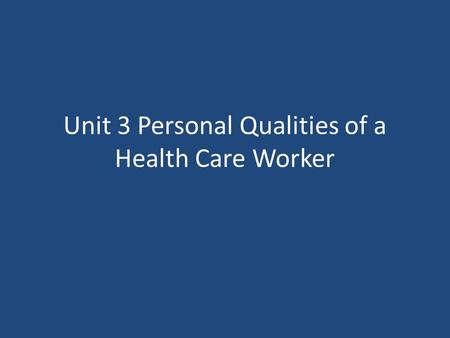 Unit 3 Personal Qualities of a Health Care Worker.