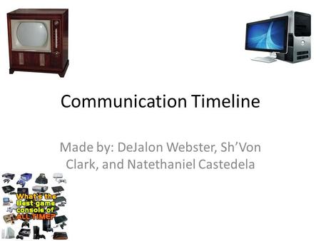 Communication Timeline Made by: DeJalon Webster, Sh’Von Clark, and Natethaniel Castedela.