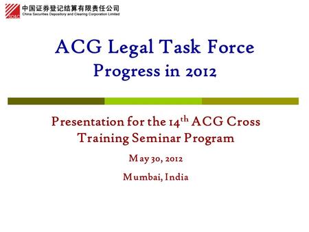 ACG Legal Task Force Progress in 2012 Presentation for the 14 th ACG Cross Training Seminar Program May 30, 2012 Mumbai, India.