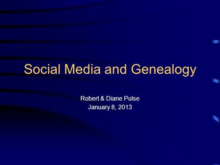 Social Media and Genealogy Robert & Diane Pulse January 8, 2013.