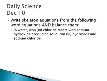  Write skeleton equations from the following word equations AND balance them: ◦ In water, iron (III) chloride reacts with sodium hydroxide producing solid.
