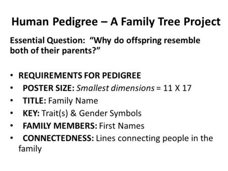 Human Pedigree – A Family Tree Project Essential Question: “Why do offspring resemble both of their parents?” REQUIREMENTS FOR PEDIGREE POSTER SIZE: Smallest.