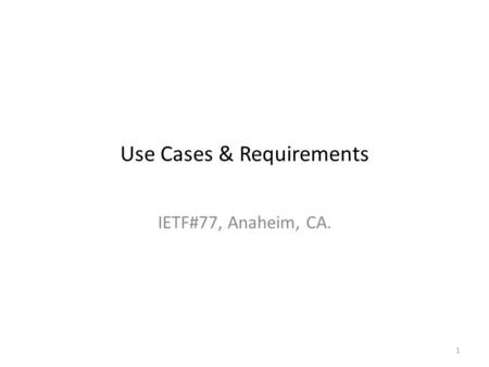 1 Use Cases & Requirements IETF#77, Anaheim, CA..