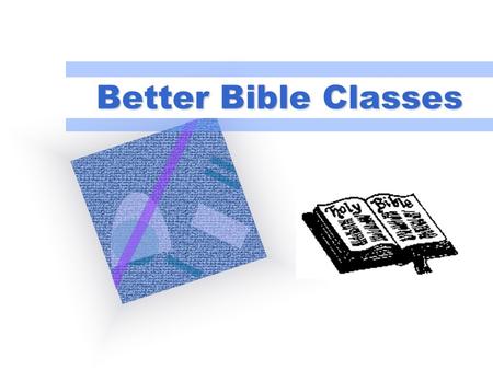 Better Bible Classes. We live in an age of instant information; we compete with many forms of media Christianity is a taught religion (Jn. 6:45), not.