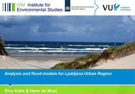 Analysis and flood models for Ljubljana Urban Region Elco Koks & Hans de Moel.