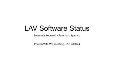 LAV Software Status Emanuele Leonardi – Tommaso Spadaro Photon Veto WG meeting – 2015/03/24.