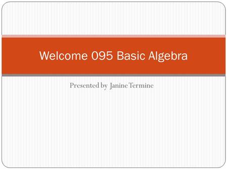 Presented by Janine Termine Welcome 095 Basic Algebra.