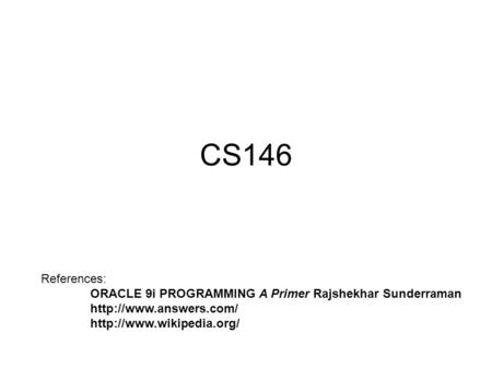CS146 References: ORACLE 9i PROGRAMMING A Primer Rajshekhar Sunderraman