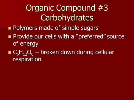 Organic Compound #3 Carbohydrates Polymers made of simple sugars Polymers made of simple sugars Provide our cells with a “preferred” source of energy Provide.