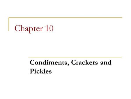 Chapter 10 Condiments, Crackers and Pickles. Chapter 10 Objectives Identify condiments such as mustard, ketchup, chutney, relish, and compote Understand.