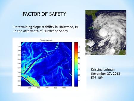 FACTOR OF SAFETY Determining slope stability in Holtwood, PA in the aftermath of Hurricane Sandy Kristina Lofman November 27, 2012 EPS 109.