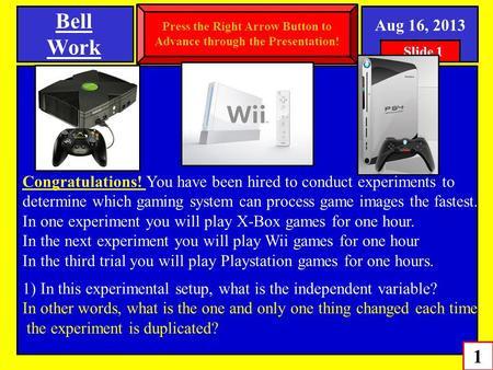 Bell Work 1 SPI 0807.Inq.1 (Variables and Controls) Aug 16, 2013 Congratulations! You have been hired to conduct experiments to determine which gaming.