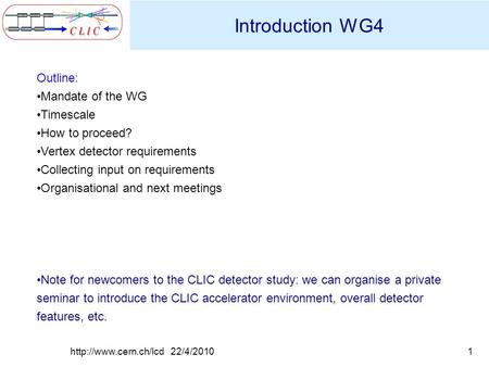 1http://www.cern.ch/lcd 22/4/2010 Introduction WG4 Outline: Mandate of the WG Timescale How to proceed? Vertex detector requirements Collecting input on.