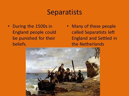 Separatists During the 1500s in England people could be punished for their beliefs. Many of these people called Separatists left England and Settled in.