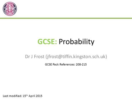 GCSE: Probability Dr J Frost Last modified: 15 th April 2015 GCSE Pack References: 208-215.