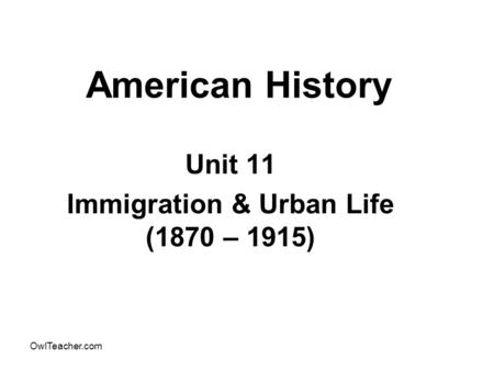 OwlTeacher.com American History Unit 11 Immigration & Urban Life (1870 – 1915)