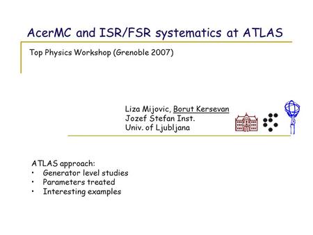 AcerMC and ISR/FSR systematics at ATLAS Liza Mijovic, Borut Kersevan Jozef Stefan Inst. Univ. of Ljubljana ATLAS approach: Generator level studies Parameters.