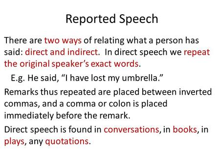 Reported Speech There are two ways of relating what a person has said: direct and indirect. In direct speech we repeat the original speaker’s exact words.