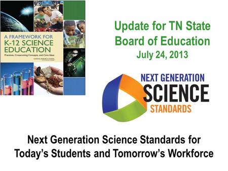 Update for TN State Board of Education July 24, 2013 Next Generation Science Standards for Today’s Students and Tomorrow’s Workforce.