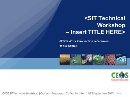Slide: 1 CEOS SIT Technical Workshop |Caltech, Pasadena, California, USA| 11-12 September 2013.