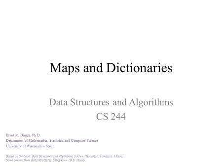 Maps and Dictionaries Data Structures and Algorithms CS 244 Brent M. Dingle, Ph.D. Department of Mathematics, Statistics, and Computer Science University.