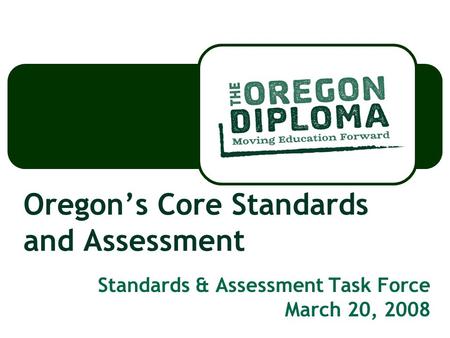 Oregon’s Core Standards and Assessment Standards & Assessment Task Force March 20, 2008.