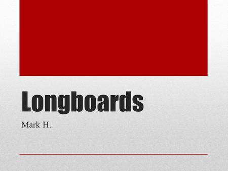 Longboards Mark H.. Drop Decks Most Expensive Fast Easy curving Easy to balance Good for downhill riding.
