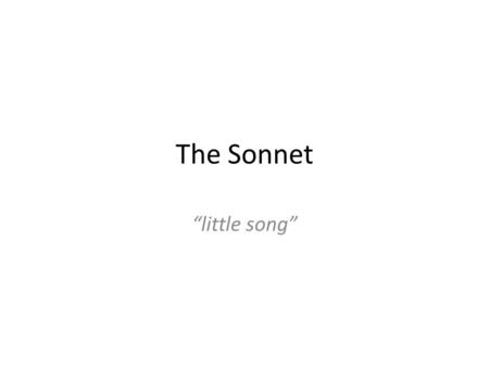 The Sonnet “little song”. Definition A 14 line lyric poem in iambic pentameter Originated in the 13 th century in Italy Modified by Shakespeare in the.