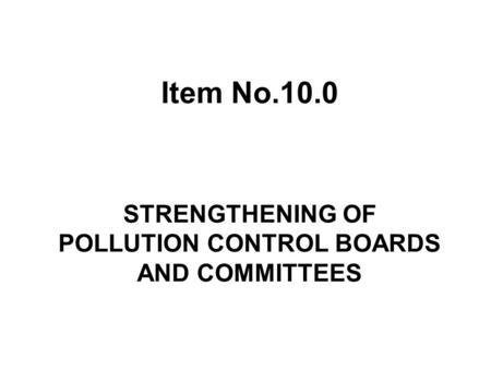 Item No.10.0 STRENGTHENING OF POLLUTION CONTROL BOARDS AND COMMITTEES.