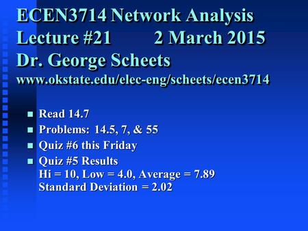 ECEN3714 Network Analysis Lecture #21 2 March 2015 Dr. George Scheets www.okstate.edu/elec-eng/scheets/ecen3714 n Read 14.7 n Problems: 14.5, 7, & 55 n.