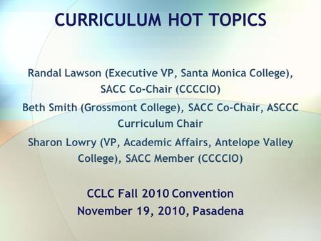 CURRICULUM HOT TOPICS Randal Lawson (Executive VP, Santa Monica College), SACC Co-Chair (CCCCIO) Beth Smith (Grossmont College), SACC Co-Chair, ASCCC Curriculum.