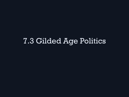 7.3 Gilded Age Politics. Political Machines Large cities were run by political machines with corrupt “bosses” making decisions – Their neighborhood captains.
