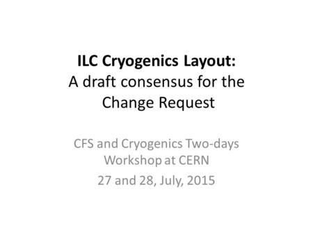 ILC Cryogenics Layout: A draft consensus for the Change Request CFS and Cryogenics Two-days Workshop at CERN 27 and 28, July, 2015.