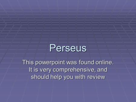 Perseus This powerpoint was found online. It is very comprehensive, and should help you with review.