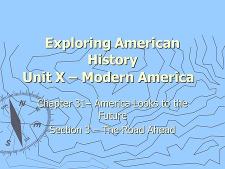Exploring American History Unit X – Modern America Chapter 31– America Looks to the Future Section 3 – The Road Ahead.