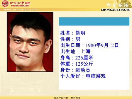 姓名：姚明 性别：男 出生日期： 1980 年 9 月 12 日 出生地：上海 身高： 226 厘米 体重： 125 公斤 身份：运动员 个人爱好：电脑游戏.