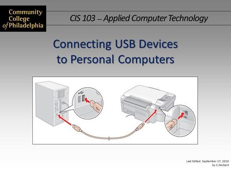 CIS 103 — Applied Computer Technology Last Edited: September 17, 2010 by C.Herbert Connecting USB Devices to Personal Computers.
