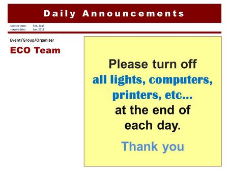Daily Announcements Please turn off all lights, computers, printers, etc… at the end of each day. Thank you Event/Group/Organizer ECO Team +posted date:Feb.