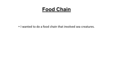 I wanted to do a food chain that involved sea creatures.