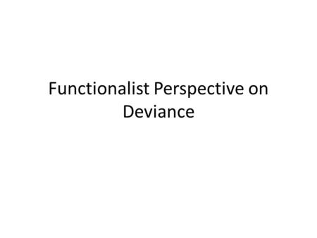Functionalist Perspective on Deviance. Emile Durkheim-Function of Deviance Most people are upset by deviance, especially crime and assume that society.