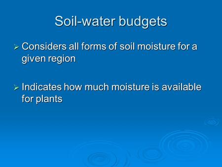 Soil-water budgets  Considers all forms of soil moisture for a given region  Indicates how much moisture is available for plants.