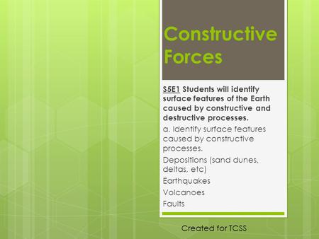 Constructive Forces S5E1 Students will identify surface features of the Earth caused by constructive and destructive processes. a. Identify surface features.