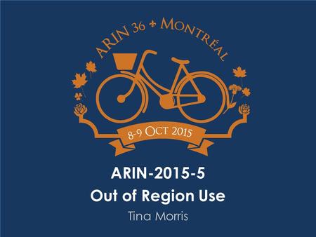 ARIN-2015-5 Out of Region Use Tina Morris. Problem Statement Current policy neither clearly forbids nor clearly permits out of region use of ARIN registered.