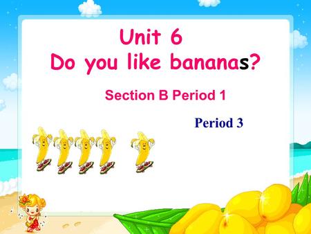 Unit 6 Do you like bananas? Section B Period 1 Period 3.