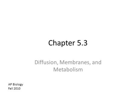 Chapter 5.3 Diffusion, Membranes, and Metabolism AP Biology Fall 2010.
