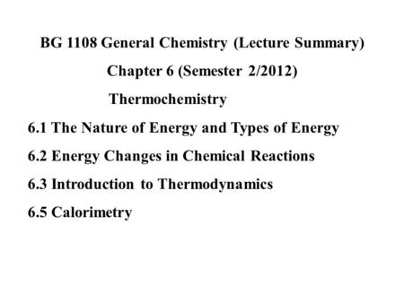 BG 1108 General Chemistry (Lecture Summary) Chapter 6 (Semester 2/2012) Thermochemistry 6.1 The Nature of Energy and Types of Energy 6.2 Energy Changes.