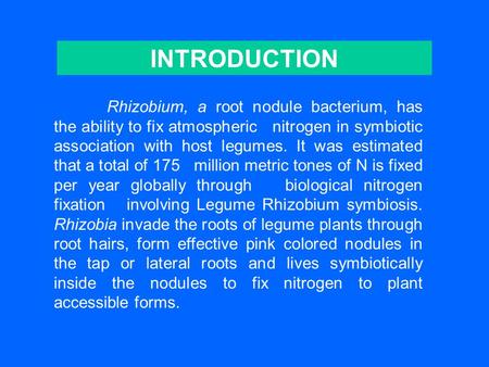 INTRODUCTION Rhizobium, a root nodule bacterium, has the ability to fix atmospheric nitrogen in symbiotic association with host legumes. It was estimated.