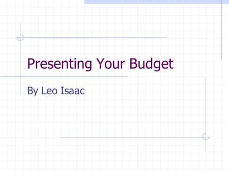 Presenting Your Budget By Leo Isaac. Basic Rules 10 minute presentation Use overheads rather than palm cards Describe main features of your budget Be.