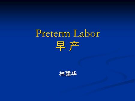 Preterm Labor 早 产 林建华. epidemiology Labor and delivery between 28 – 36 +6 weeks Labor and delivery between 28 – 36 +6 weeks 5%-10% 5%-10% be the leading.