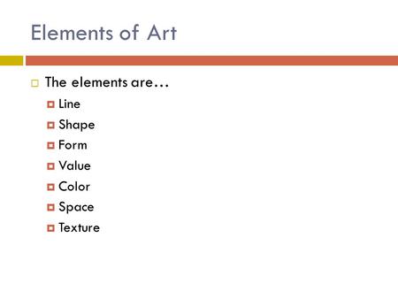 Elements of Art  The elements are…  Line  Shape  Form  Value  Color  Space  Texture.